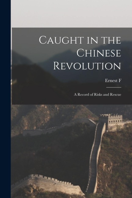 Caught in the Chinese Revolution: A Record of Risks and Rescue
