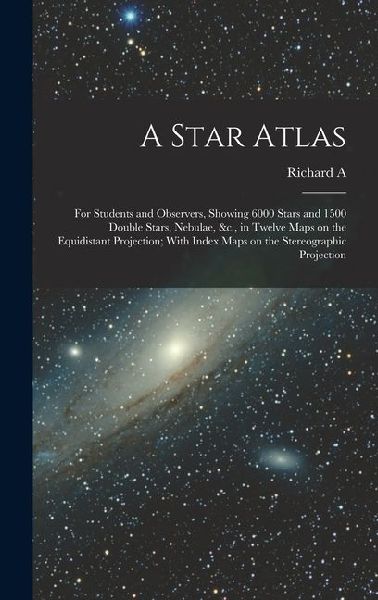 A Star Atlas: For Students and Observers, Showing 6000 Stars and 1500 Double Stars, Nebulae, &c., in Twelve Maps on the Equidistant Projection; With Index Maps on the Stereographic Projection