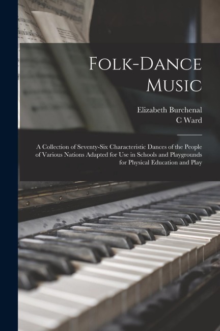 Folk-dance Music; a Collection of Seventy-six Characteristic Dances of the People of Various Nations Adapted for use in Schools and Playgrounds for Ph