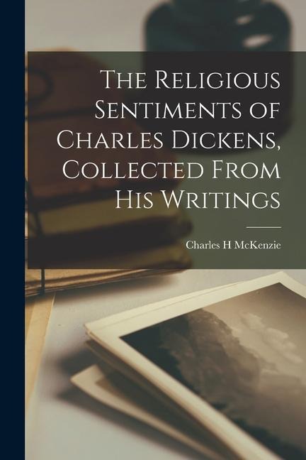 The Religious Sentiments of Charles Dickens, Collected From his Writings