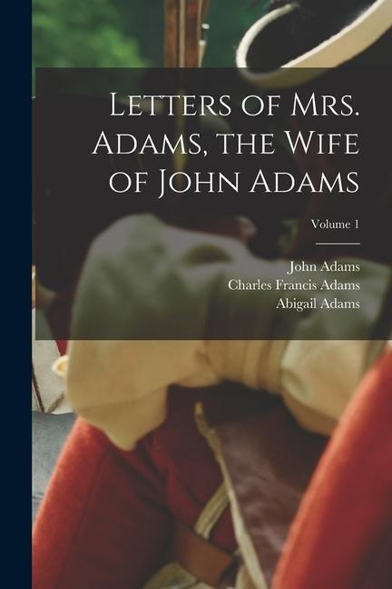 Letters of Mrs. Adams, the Wife of John Adams; Volume 1
