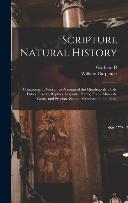 Scripture Natural History; Containing a Descriptive Account of the Quadrupeds, Birds, Fishes, Insects, Reptiles, Serpents, Plants, Trees, Minerals, Ge