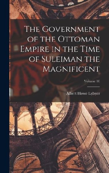 The Government of the Ottoman Empire in the Time of Suleiman the Magnificent; Volume 18