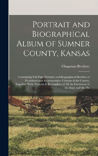 Portrait and Biographical Album of Sumner County, Kansas: Containing Full Page Portraits and Biographical Sketches of Prominent and Representative Cit