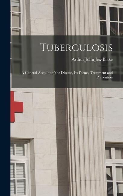 Tuberculosis: A General Account of the Disease, its Forms, Treatment and Prevention