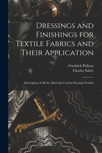 Dressings and Finishings for Textile Fabrics and Their Application; Description of all the Materials Used in Dressing Textiles