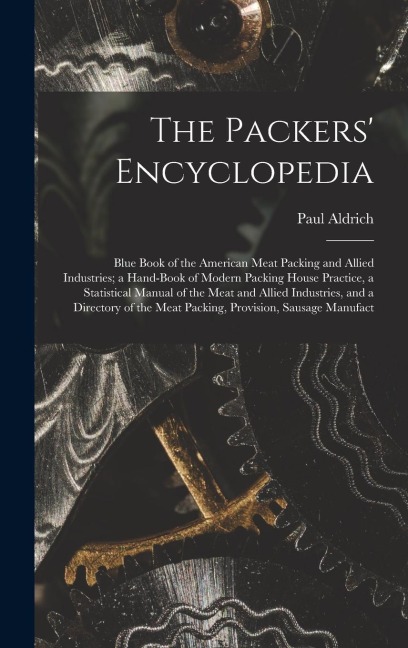 The Packers Encyclopedia; Blue Book of the American Meat Packing and Allied Industries; a Hand-book of Modern Packing House Practice, a Statistical Manual of the Meat and Allied Industries, and a Directory of the Meat Packing, Provision, Sausage Manufact