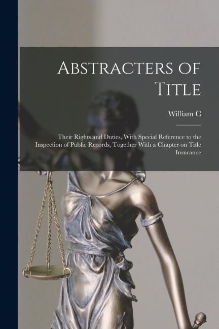 Abstracters of Title; Their Rights and Duties, With Special Reference to the Inspection of Public Records, Together With a Chapter on Title Insurance