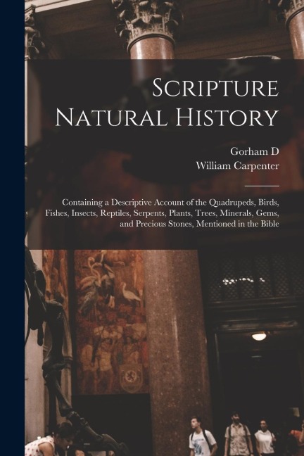 Scripture Natural History; Containing a Descriptive Account of the Quadrupeds, Birds, Fishes, Insects, Reptiles, Serpents, Plants, Trees, Minerals, Ge