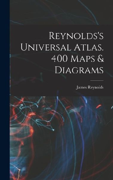 Reynoldss Universal Atlas. 400 Maps & Diagrams