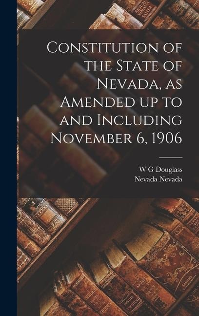Constitution of the State of Nevada, as Amended up to and Including November 6, 1906