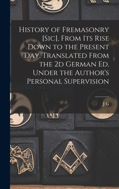 History of Fremasonry [sic], From its Rise Down to the Present day. Translated From the 2d German ed. Under the Authors Personal Supervision