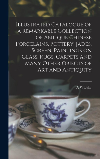 Illustrated Catalogue of a Remarkable Collection of Antique Chinese Porcelains, Pottery, Jades, Screen, Paintings on Glass, Rugs, Carpets and Many Oth