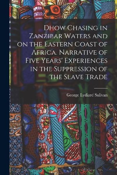 Dhow Chasing in Zanzibar Waters and on the Eastern Coast of Africa. Narrative of Five Years Experiences in the Suppression of the Slave Trade