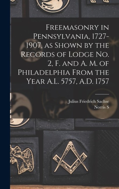 Freemasonry in Pennsylvania, 1727-1907, as Shown by the Records of Lodge No. 2, F. and A. M. of Philadelphia From the Year A.L. 5757, A.D. 1757