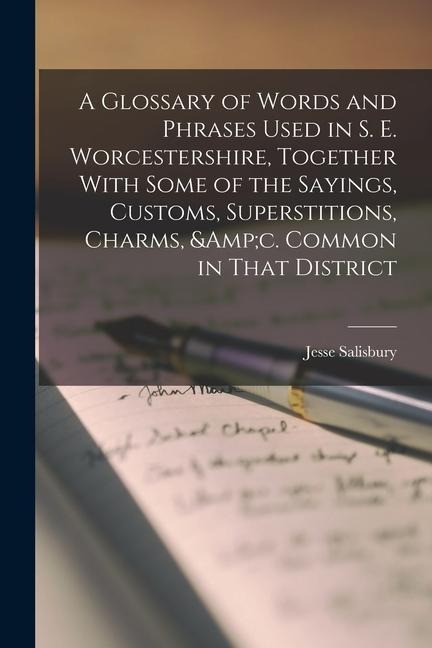 A Glossary of Words and Phrases Used in S. E. Worcestershire, Together With Some of the Sayings, Customs, Superstitions, Charms, &c. Common in That Di