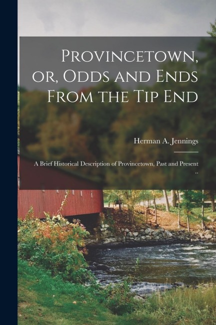 Provincetown, or, Odds and Ends From the tip End: A Brief Historical Description of Provincetown, Past and Present ..