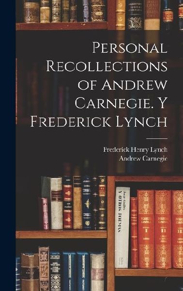 Personal Recollections of Andrew Carnegie. y Frederick Lynch