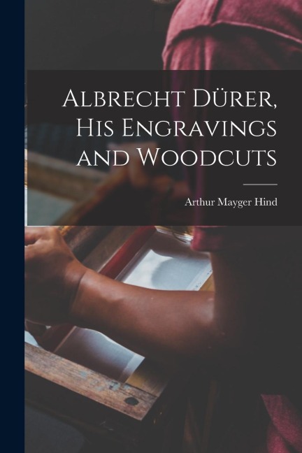 Albrecht Dürer, his Engravings and Woodcuts