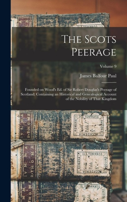 The Scots Peerage: Founded on Woods ed. of Sir Robert Douglass Peerage of Scotland; Containing an Historical and Genealogical Account o