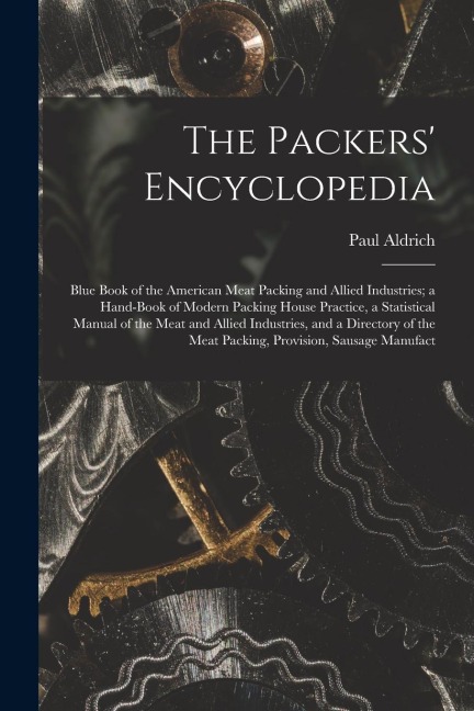 The Packers Encyclopedia; Blue Book of the American Meat Packing and Allied Industries; a Hand-book of Modern Packing House Practice, a Statistical M