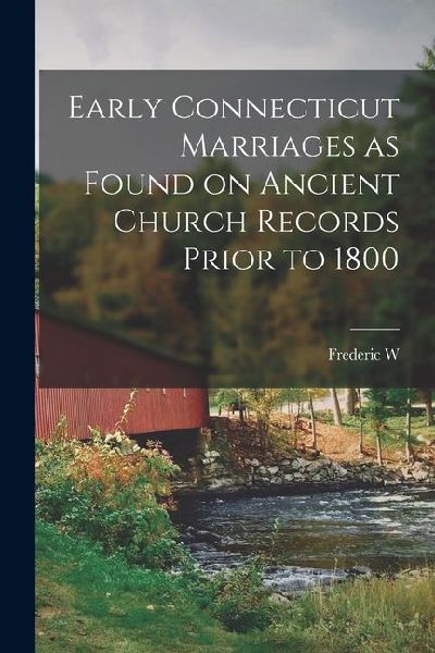 Early Connecticut Marriages as Found on Ancient Church Records Prior to 1800