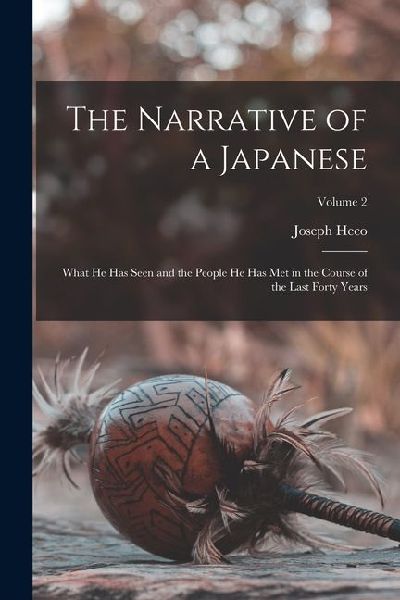 The Narrative of a Japanese: What he has Seen and the People he has met in the Course of the Last Forty Years; Volume 2