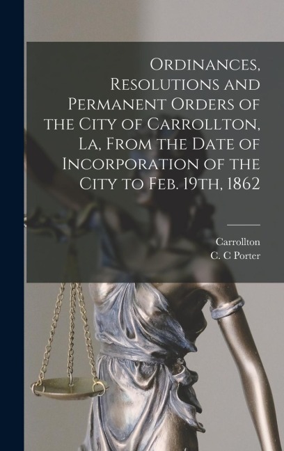 Ordinances, Resolutions and Permanent Orders of the City of Carrollton, La, From the Date of Incorporation of the City to Feb. 19th, 1862