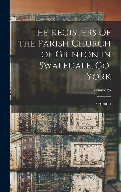 The Registers of the Parish Church of Grinton in Swaledale, Co. York; Volume 23