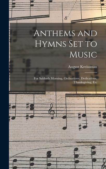 Anthems and Hymns Set to Music: For Sabbath Morning, Ordinations, Dedications, Thanksgiving, Etc