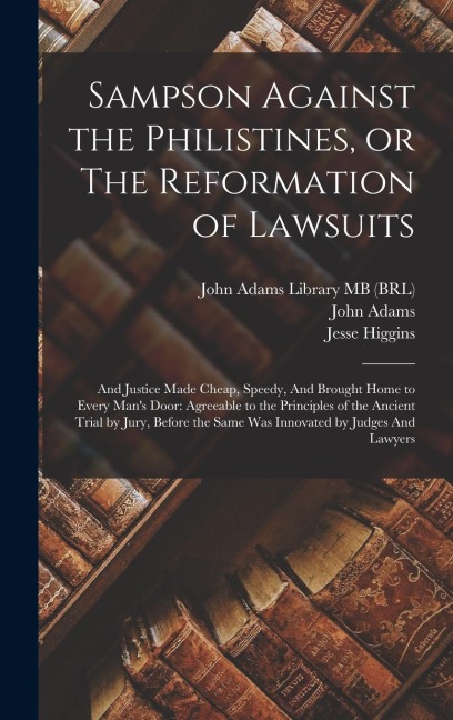 Sampson Against the Philistines, or The Reformation of Lawsuits: And Justice Made Cheap, Speedy, And Brought Home to Every Mans Door: Agreeable to the Principles of the Ancient Trial by Jury, Before the Same was Innovated by Judges And Lawyers