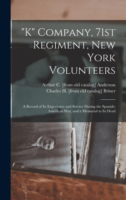 K Company, 71st Regiment, New York Volunteers; a Record of its Experience and Service During the Spanish-American war, and a Memorial to its Dead