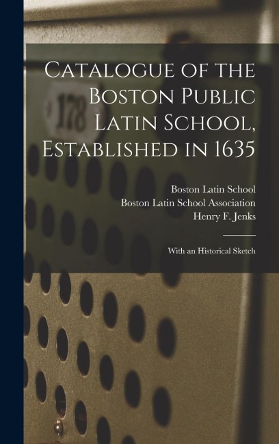 Catalogue of the Boston Public Latin School, Established in 1635: With an Historical Sketch
