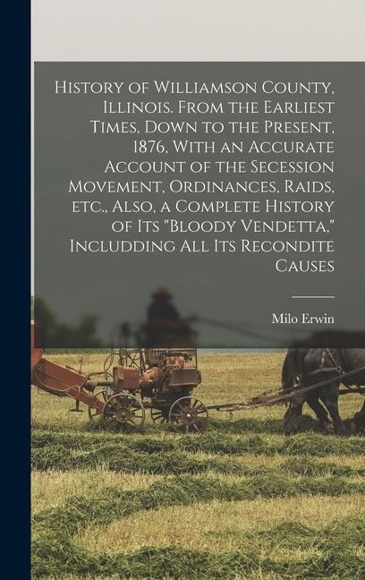 History of Williamson County, Illinois. From the Earliest Times, Down to the Present, 1876, With an Accurate Account of the Secession Movement, Ordina