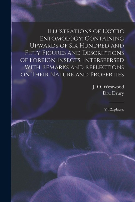 Illustrations of Exotic Entomology: Containing Upwards of six Hundred and Fifty Figures and Descriptions of Foreign Insects, Interspersed With Remarks