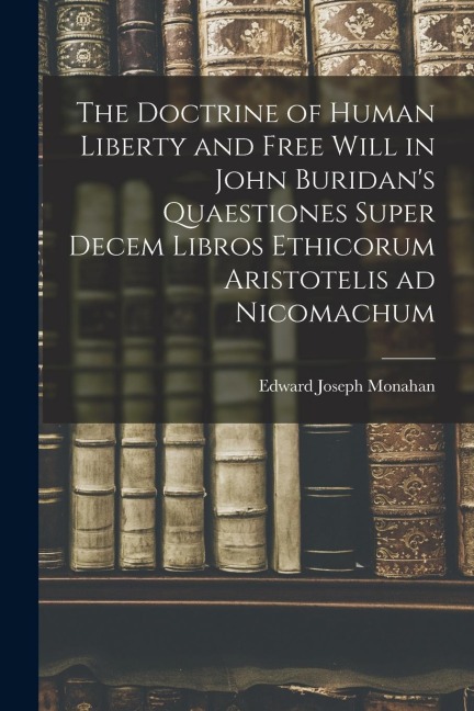 The Doctrine of Human Liberty and Free Will in John Buridans Quaestiones Super Decem Libros Ethicorum Aristotelis ad Nicomachum