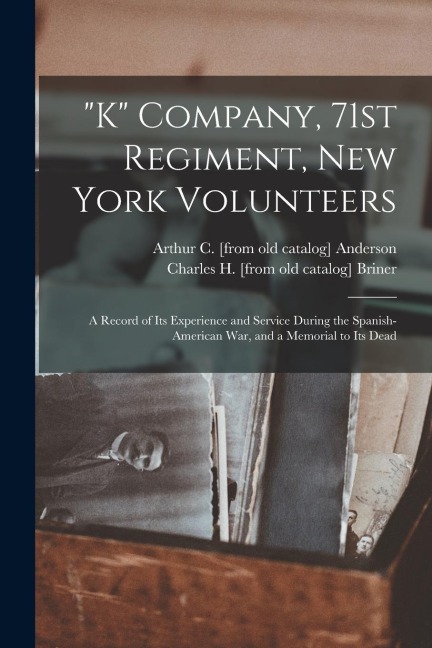 "K" Company, 71st Regiment, New York Volunteers; a Record of its Experience and Service During the Spanish-American war, and a Memorial to its Dead