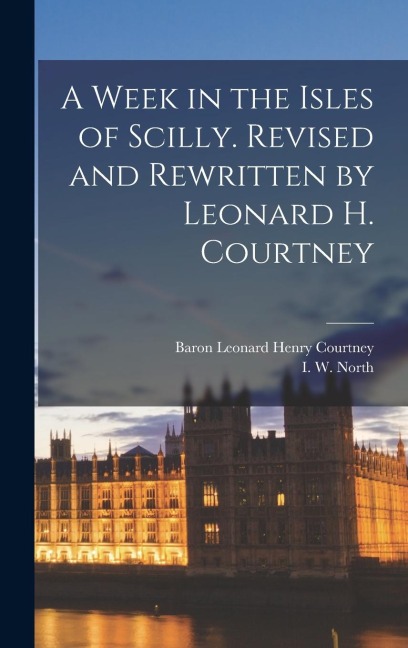 A Week in the Isles of Scilly. Revised and Rewritten by Leonard H. Courtney