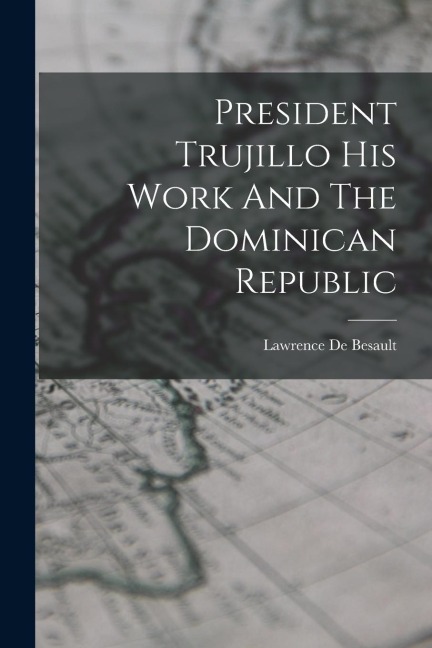 President Trujillo His Work And The Dominican Republic