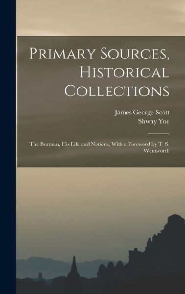 Primary Sources, Historical Collections: The Burman, His Life and Notions, With a Foreword by T. S. Wentworth