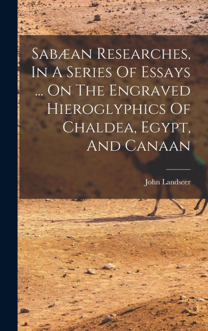 Sabæan Researches, In A Series Of Essays ... On The Engraved Hieroglyphics Of Chaldea, Egypt, And Canaan