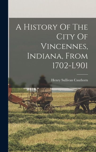 A History Of The City Of Vincennes, Indiana, From 1702-l901
