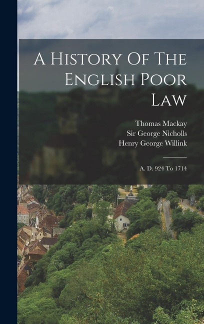 A History Of The English Poor Law: A. D. 924 To 1714
