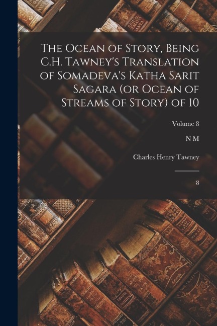 The Ocean of Story, Being C.H. Tawney's Translation of Somadeva's Katha Sarit Sagara (or Ocean of Streams of Story) of 10: 8; Volume 8