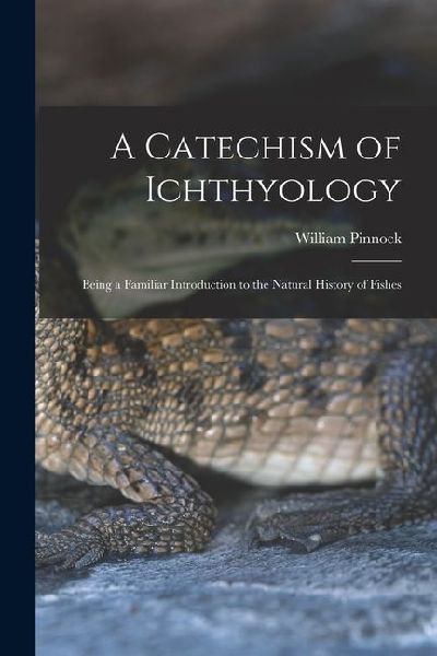 A Catechism of Ichthyology; Being a Familiar Introduction to the Natural History of Fishes