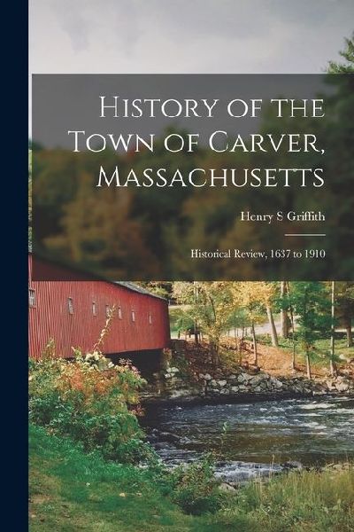 History of the Town of Carver, Massachusetts: Historical Review, 1637 to 1910