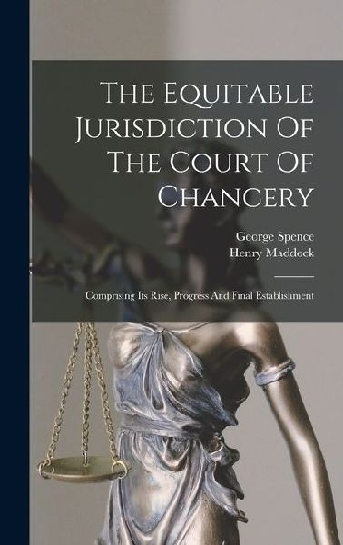 The Equitable Jurisdiction Of The Court Of Chancery: Comprising Its Rise, Progress And Final Establishment
