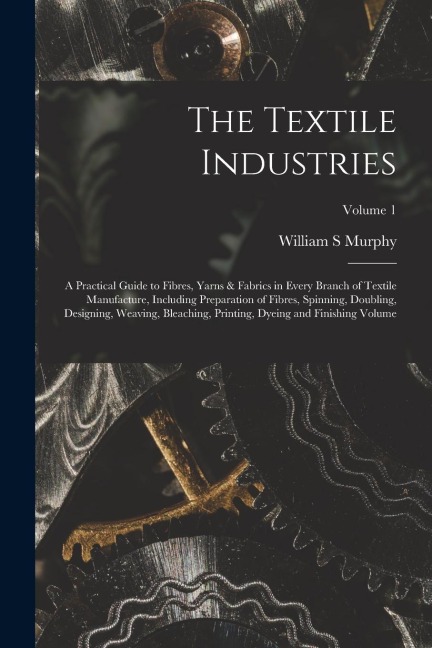 The Textile Industries: A Practical Guide to Fibres, Yarns & Fabrics in Every Branch of Textile Manufacture, Including Preparation of Fibres,