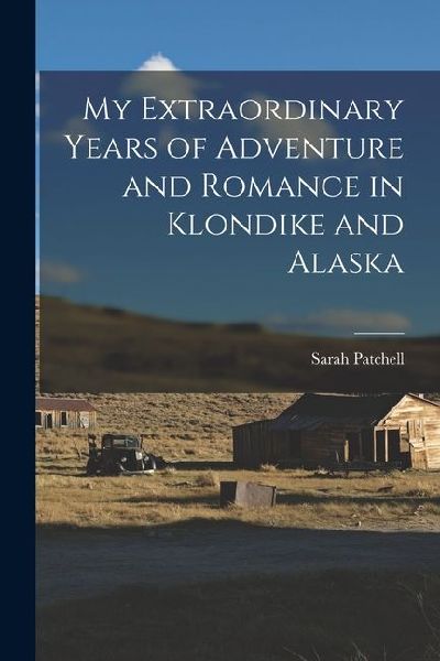 My Extraordinary Years of Adventure and Romance in Klondike and Alaska
