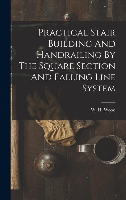Practical Stair Building And Handrailing By The Square Section And Falling Line System